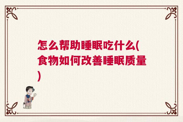 怎么帮助睡眠吃什么(食物如何改善睡眠质量)