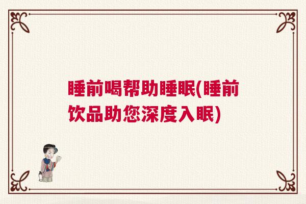 睡前喝帮助睡眠(睡前饮品助您深度入眠) 睡前喝帮助睡眠(睡前饮品助您深度入眠)