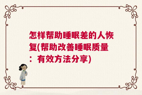 怎样帮助睡眠差的人恢复(帮助改善睡眠质量：有效方法分享)