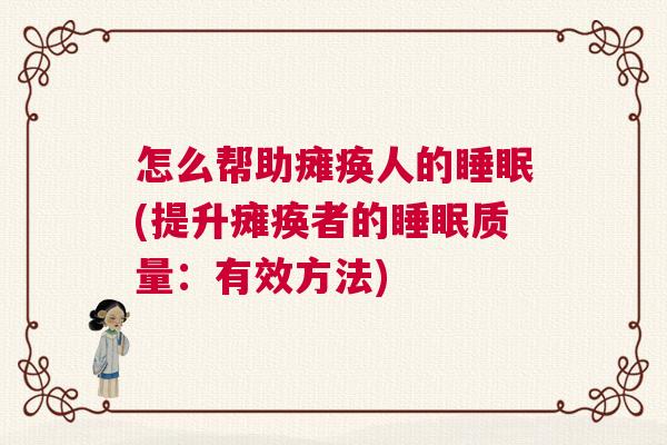 怎么帮助瘫痪人的睡眠(提升瘫痪者的睡眠质量：有效方法)