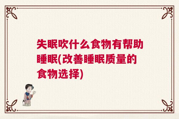 失眠吹什么食物有帮助睡眠(改善睡眠质量的食物选择)