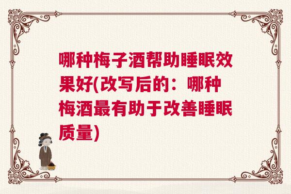 哪种梅子酒帮助睡眠效果好(改写后的：哪种梅酒最有助于改善睡眠质量)