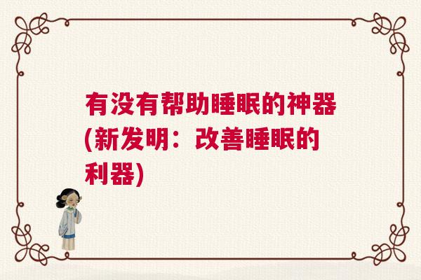 有没有帮助睡眠的神器(新发明：改善睡眠的利器)