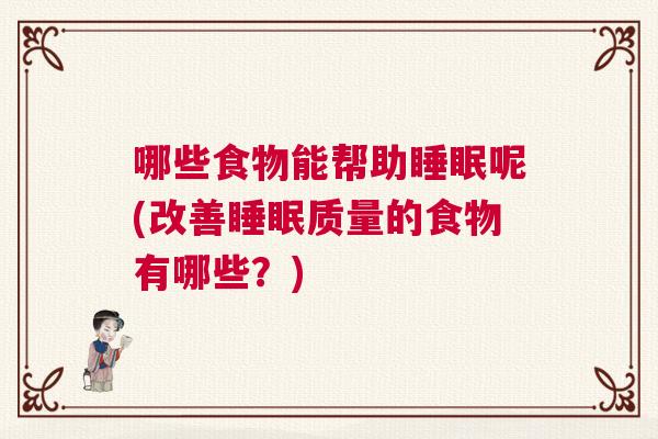 哪些食物能帮助睡眠呢(改善睡眠质量的食物有哪些？)