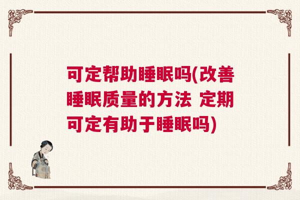 可定帮助睡眠吗(改善睡眠质量的方法 定期可定有助于睡眠吗)