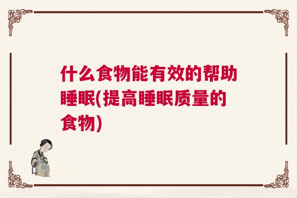 什么食物能有效的帮助睡眠(提高睡眠质量的食物)