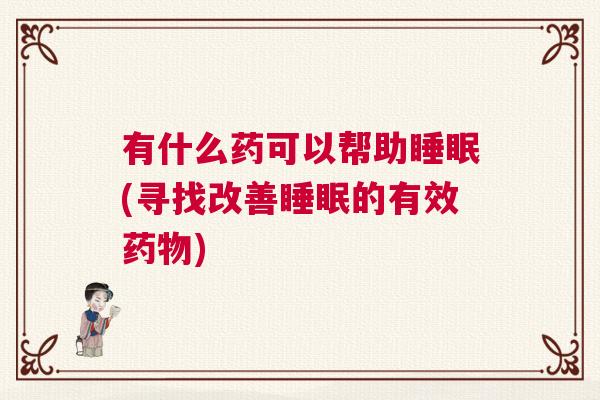 有什么药可以帮助睡眠(寻找改善睡眠的有效药物)