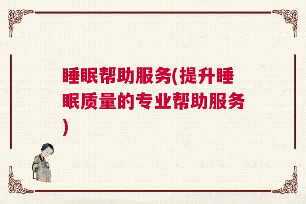 睡眠帮助服务(提升睡眠质量的专业帮助服务)