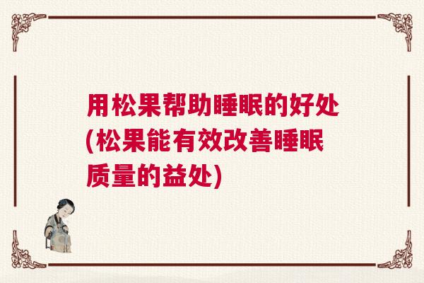 用松果帮助睡眠的好处(松果能有效改善睡眠质量的益处)