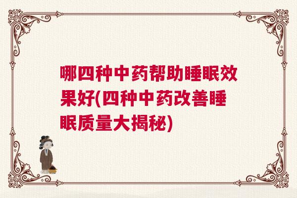 哪四种中药帮助睡眠效果好(四种中药改善睡眠质量大揭秘)