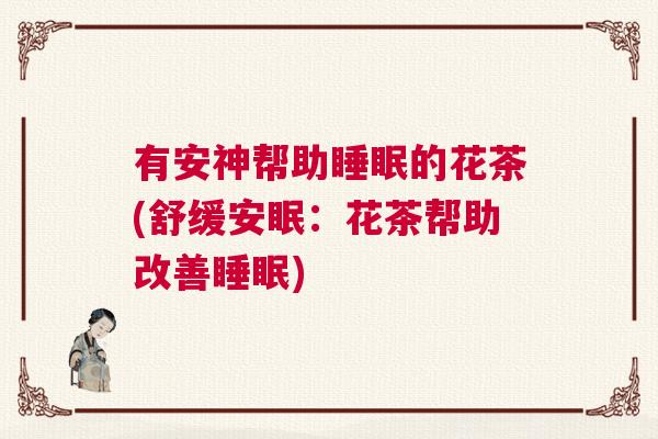 有安神帮助睡眠的花茶(舒缓安眠：花茶帮助改善睡眠)