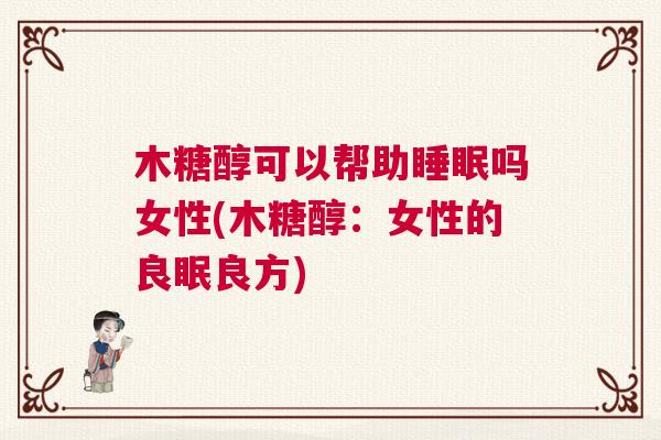 木糖醇可以帮助睡眠吗女性(木糖醇：女性的良眠良方)
