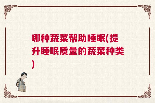 哪种蔬菜帮助睡眠(提升睡眠质量的蔬菜种类)