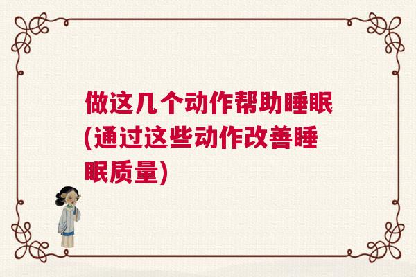 做这几个动作帮助睡眠(通过这些动作改善睡眠质量)