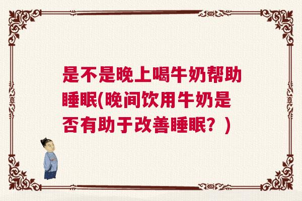 是不是晚上喝牛奶帮助睡眠(晚间饮用牛奶是否有助于改善睡眠？)