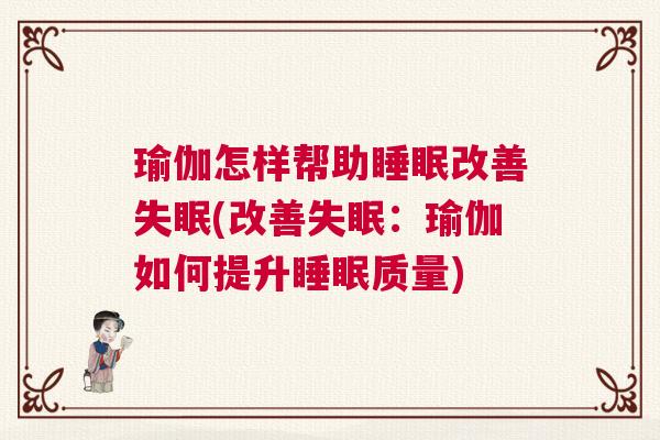 瑜伽怎样帮助睡眠改善失眠(改善失眠：瑜伽如何提升睡眠质量)