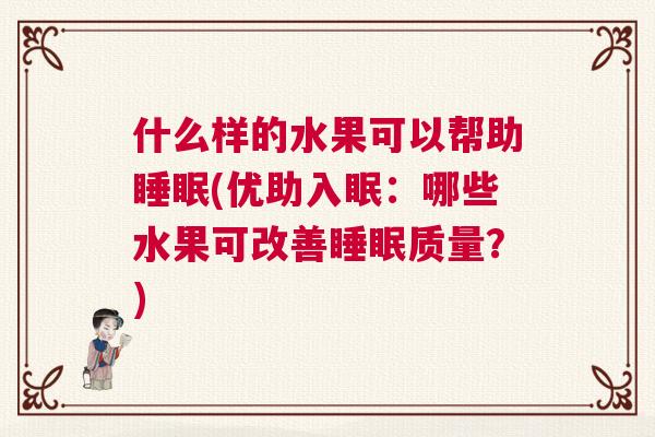 什么样的水果可以帮助睡眠(优助入眠：哪些水果可改善睡眠质量？)