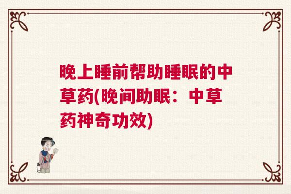 晚上睡前帮助睡眠的中草药(晚间助眠：中草药神奇功效)