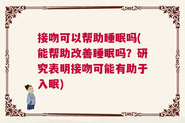 接吻可以帮助睡眠吗(能帮助改善睡眠吗？研究表明接吻可能有助于入眠)