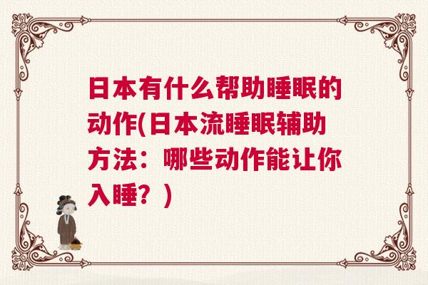 日本有什么帮助睡眠的动作(日本流睡眠辅助方法：哪些动作能让你入睡？)
