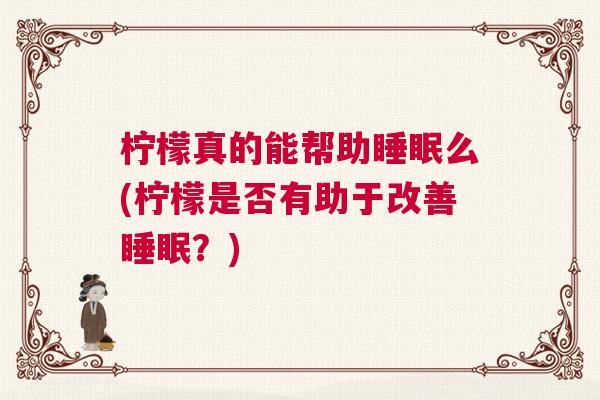 柠檬真的能帮助睡眠么(柠檬是否有助于改善睡眠?) 柠檬真的能帮助睡眠么(柠檬是否有助于改善睡眠?)