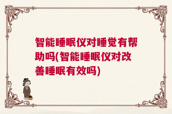 智能睡眠仪对睡觉有帮助吗(智能睡眠仪对改善睡眠有效吗)