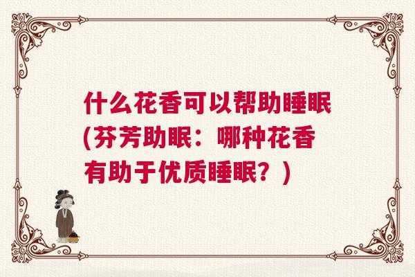 什么花香可以帮助睡眠(芬芳助眠：哪种花香有助于优质睡眠？)