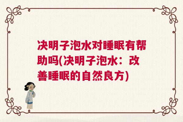 决明子泡水对睡眠有帮助吗(决明子泡水：改善睡眠的自然良方)