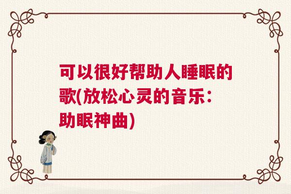 可以很好帮助人睡眠的歌(放松心灵的音乐：助眠神曲)