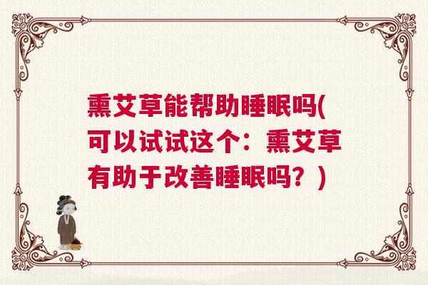 熏艾草能帮助睡眠吗(可以试试这个：熏艾草有助于改善睡眠吗？)