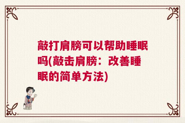 敲打肩膀可以帮助睡眠吗(敲击肩膀：改善睡眠的简单方法)