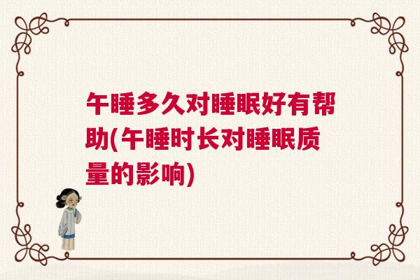 午睡多久对睡眠好有帮助(午睡时长对睡眠质量的影响) 午睡多久对睡眠好有帮助(午睡时长对睡眠质量的影响)