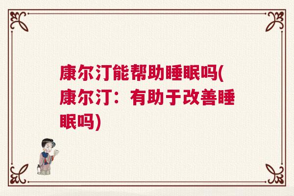 康尔汀能帮助睡眠吗(康尔汀：有助于改善睡眠吗)