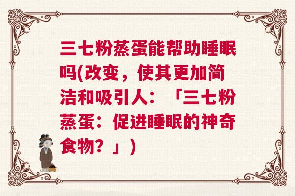 三七粉蒸蛋能帮助睡眠吗(改变，使其更加简洁和吸引人：「三七粉蒸蛋：促进睡眠的神奇食物？」)