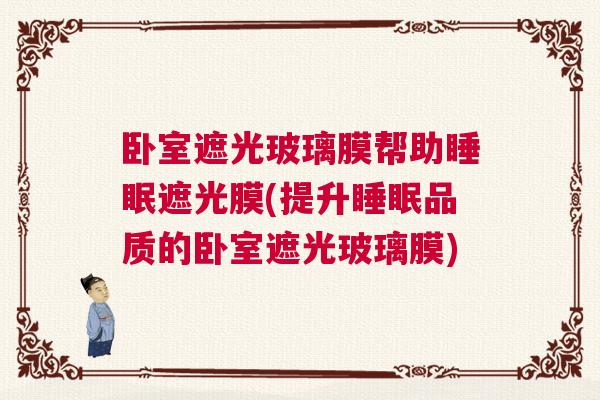 卧室遮光玻璃膜帮助睡眠遮光膜(提升睡眠品质的卧室遮光玻璃膜)