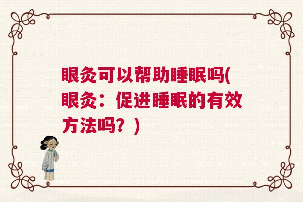 眼灸可以帮助睡眠吗(眼灸：促进睡眠的有效方法吗？)