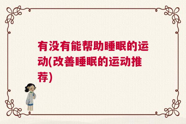 有没有能帮助睡眠的运动(改善睡眠的运动推荐)