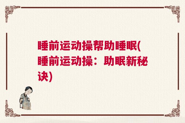 睡前运动操帮助睡眠(睡前运动操：助眠新秘诀)