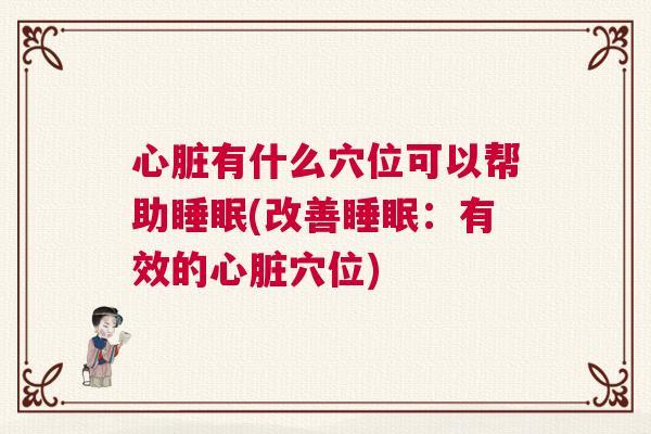心脏有什么穴位可以帮助睡眠(改善睡眠：有效的心脏穴位)