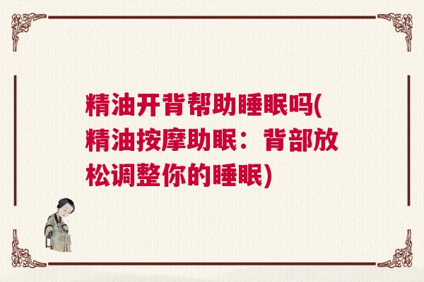 精油开背帮助睡眠吗(精油按摩助眠：背部放松调整你的睡眠)