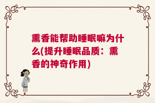 熏香能帮助睡眠嘛为什么(提升睡眠品质：熏香的神奇作用)