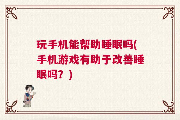 玩手机能帮助睡眠吗(手机游戏有助于改善睡眠吗？)