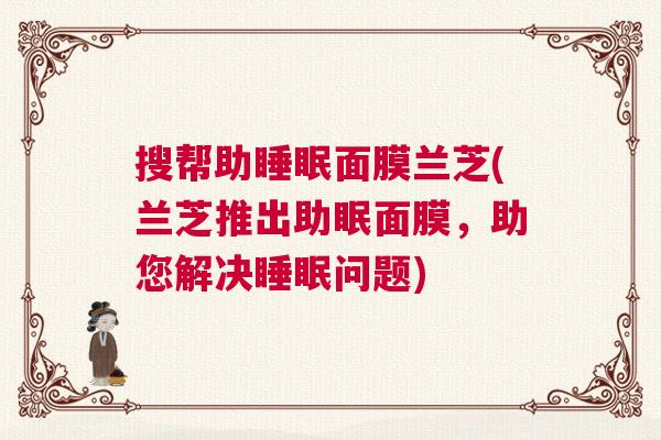 搜帮助睡眠面膜兰芝(兰芝推出助眠面膜，助您解决睡眠问题)