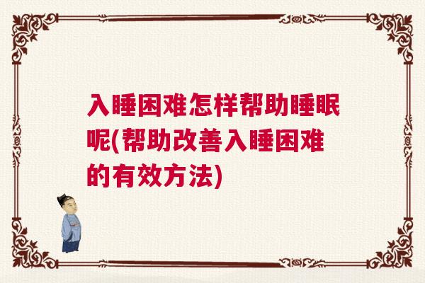 入睡困难怎样帮助睡眠呢(帮助改善入睡困难的有效方法)