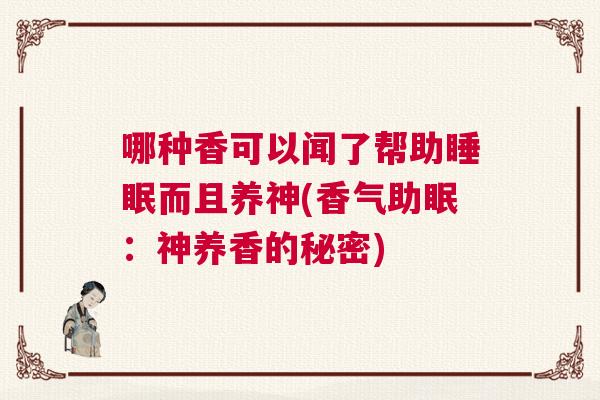 哪种香可以闻了帮助睡眠而且养神(香气助眠：神养香的秘密)