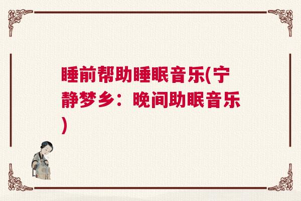 睡前帮助睡眠音乐(宁静梦乡：晚间助眠音乐)