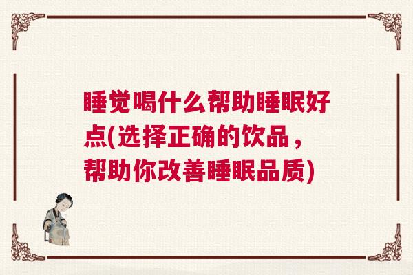 睡觉喝什么帮助睡眠好点(选择正确的饮品，帮助你改善睡眠品质)