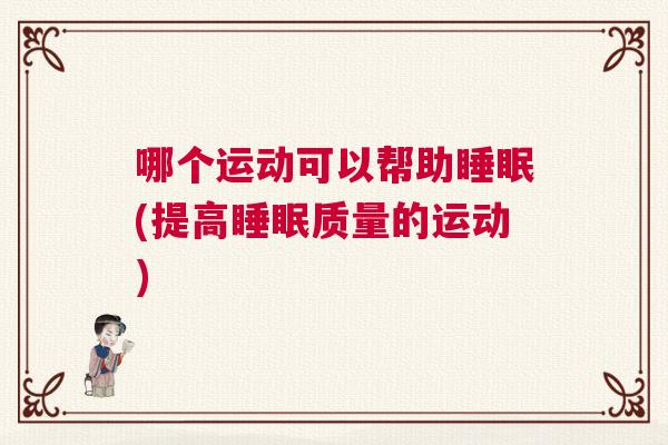 哪个运动可以帮助睡眠(提高睡眠质量的运动)