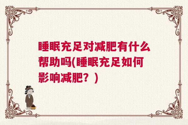 睡眠充足对减肥有什么帮助吗(睡眠充足如何影响减肥？)