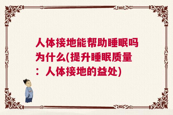 人体接地能帮助睡眠吗为什么(提升睡眠质量：人体接地的益处)